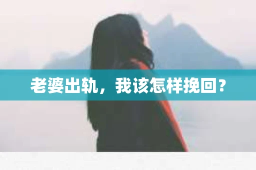 老婆出轨，我该怎样挽回？