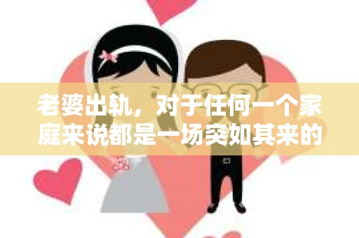 老婆出轨，对于任何一个家庭来说都是一场突如其来的风暴。面对这样的困境，如何挽回婚姻，重拾家庭的和谐，成为了许多人迫切想要了解的问题。今天，我们就来聊聊这个敏感而现实的话题——老婆出轨最好的挽回办法。