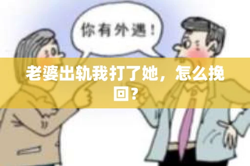 老婆出轨我打了她，怎么挽回？