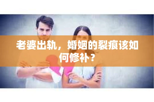 老婆出轨,婚姻的裂痕该如何修补? 老婆出轨,婚姻的裂痕该如何修补?
