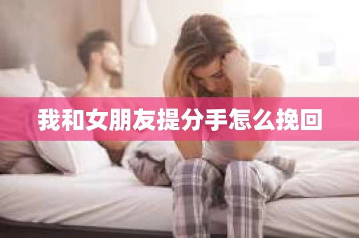 我和女朋友提分手怎么挽回