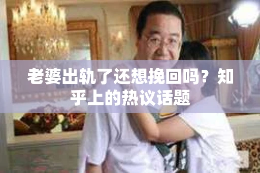 老婆出轨了还想挽回吗？知乎上的热议话题
