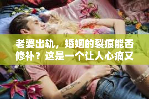 老婆出轨，婚姻的裂痕能否修补？这是一个让人心痛又充满疑惑的问题。在小说的世界里，这样的故事屡见不鲜，但现实中的我们，又该如何面对这样的困境呢？今天，就让我们一起来探讨一下，老婆出轨，婚姻能否挽回来。