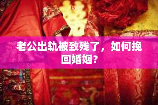老公出轨被致残了，如何挽回婚姻？