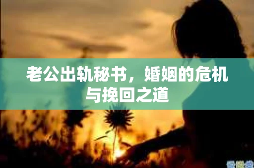 老公出轨秘书，婚姻的危机与挽回之道