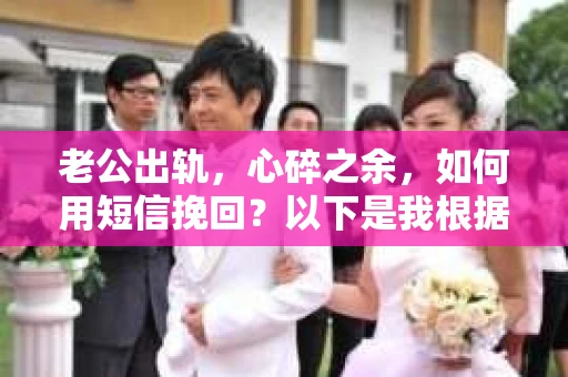 老公出轨，心碎之余，如何用短信挽回？以下是我根据实际情况整理的一些短信内容，希望能给你带来一些启发。