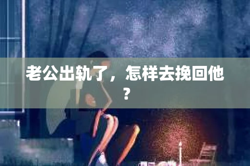 老公出轨了，怎样去挽回他？
