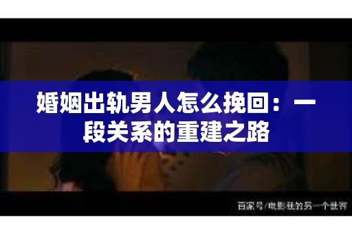 婚姻出轨男人怎么挽回：一段关系的重建之路