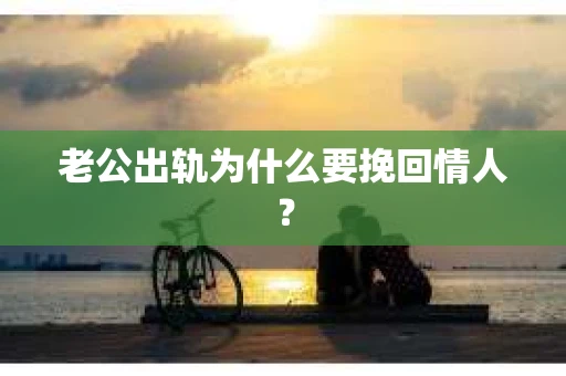 老公出轨为什么要挽回情人？