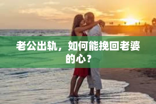 老公出轨，如何能挽回老婆的心？