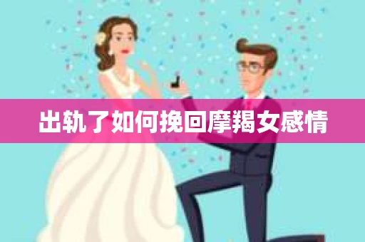 出轨了如何挽回摩羯女感情