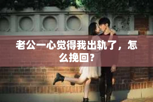 老公一心觉得我出轨了，怎么挽回？