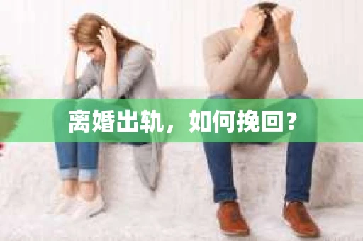 离婚出轨，如何挽回？