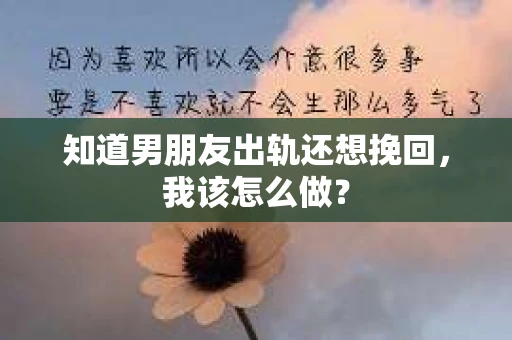 知道男朋友出轨还想挽回，我该怎么做？