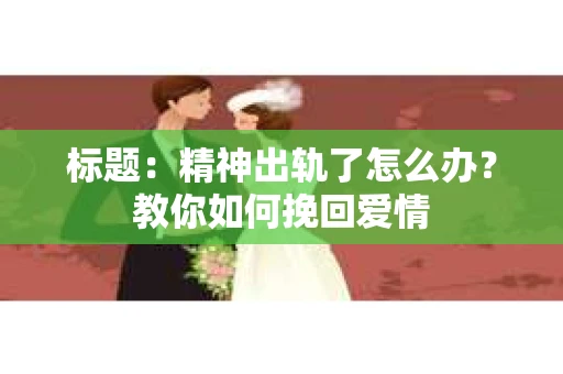 标题：精神出轨了怎么办？教你如何挽回爱情