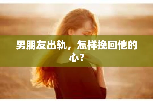 男朋友出轨，怎样挽回他的心？