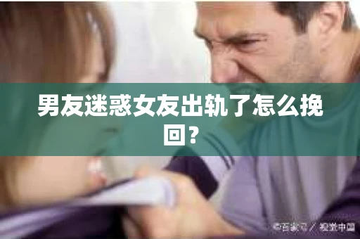 男友迷惑女友出轨了怎么挽回？