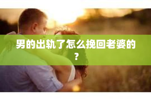 男的出轨了怎么挽回老婆的？