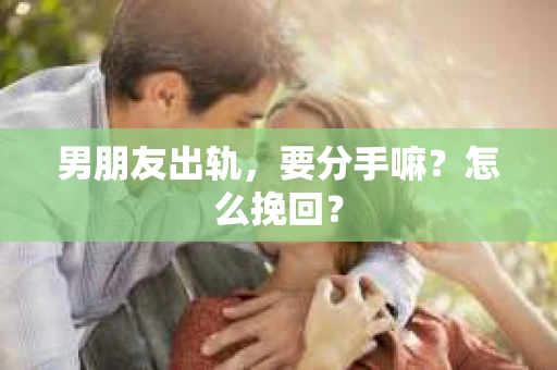 男朋友出轨，要分手嘛？怎么挽回？