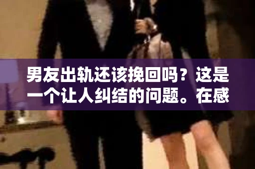 男友出轨还该挽回吗？这是一个让人纠结的问题。在感情的世界里，每个人都会遇到各种各样的困扰，而出轨无疑是其中最让人痛苦的一种。那么，当男友出轨时，我们究竟该不该挽回这段感情呢？以下是我的一些看法。