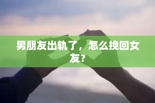 男朋友出轨了，怎么挽回女友？