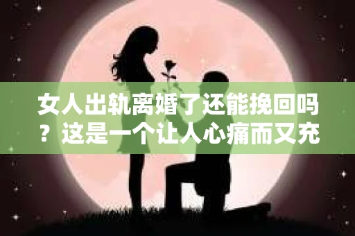 女人出轨离婚了还能挽回吗？这是一个让人心痛而又充满疑惑的问题。在这个充满变数的世界里，婚姻的稳固性似乎变得越来越脆弱。那么，当女人出轨导致离婚后，还有没有可能挽回这段婚姻呢？让我们一起来探讨这个问题。