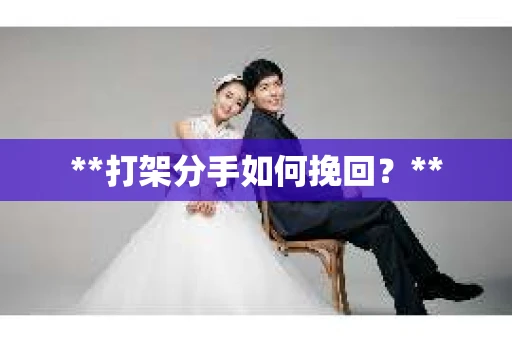 **打架分手如何挽回？**