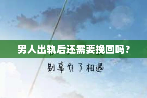 男人出轨后还需要挽回吗？