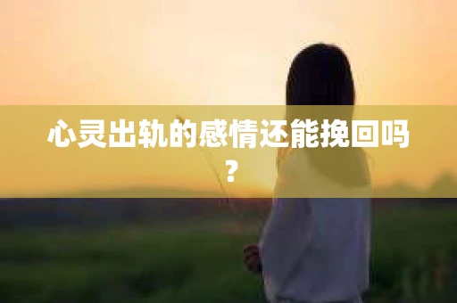 心灵出轨的感情还能挽回吗？