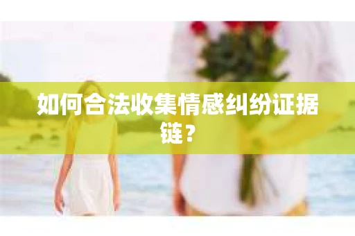 如何合法收集情感纠纷证据链？