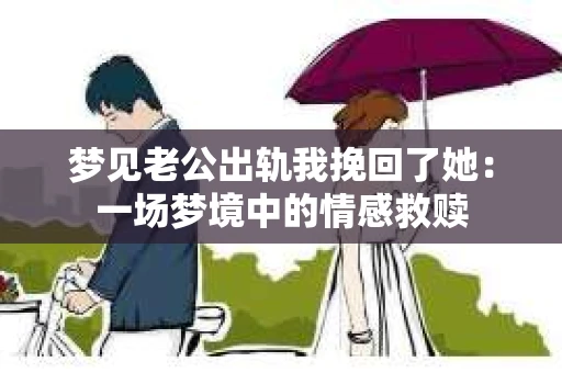 梦见老公出轨我挽回了她：一场梦境中的情感救赎
