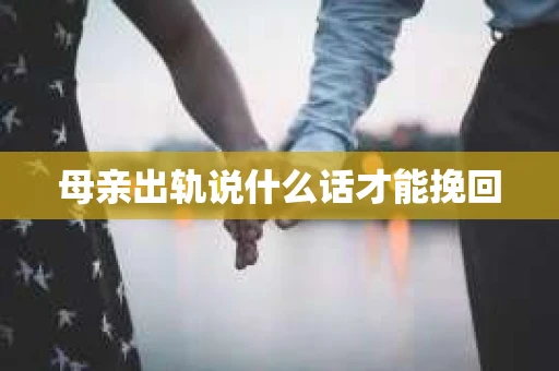 母亲出轨说什么话才能挽回
