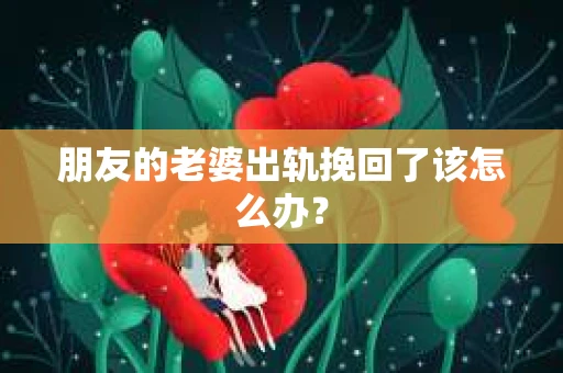 朋友的老婆出轨挽回了该怎么办？