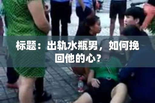 标题：出轨水瓶男，如何挽回他的心？