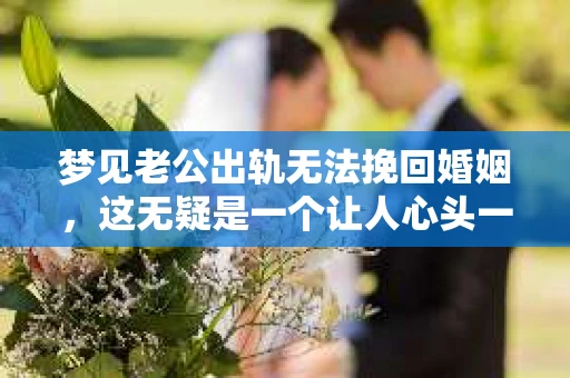 梦见老公出轨无法挽回婚姻，这无疑是一个让人心头一紧的梦境。在现实生活中，婚姻问题一直是人们关注的焦点，而梦境中的出轨，更是让人心生疑虑。那么，这样的梦境究竟预示着什么？我们又该如何面对呢？今天，就让我们一起来探讨一下这个话题。