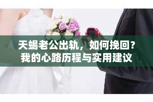 天蝎老公出轨，如何挽回？我的心路历程与实用建议