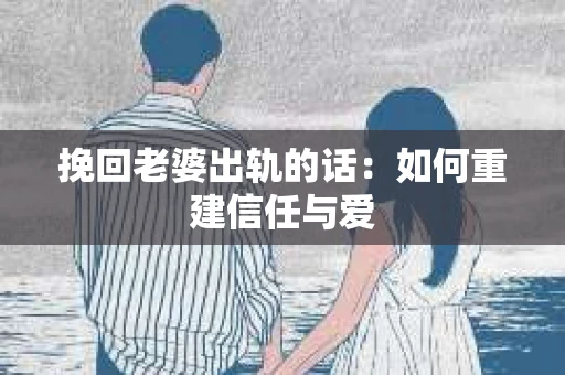 挽回老婆出轨的话：如何重建信任与爱