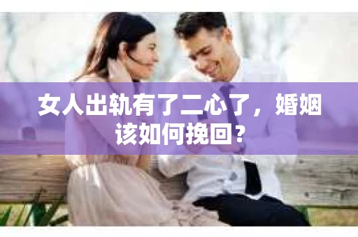 女人出轨有了二心了，婚姻该如何挽回？