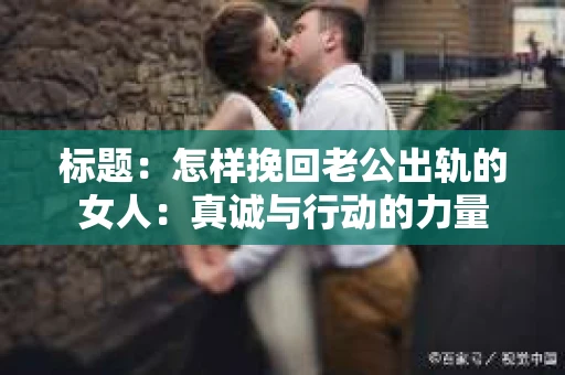 标题：怎样挽回老公出轨的女人：真诚与行动的力量