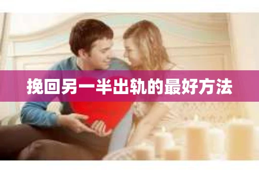 挽回另一半出轨的最好方法