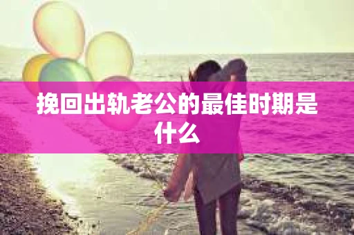 挽回出轨老公的最佳时期是什么