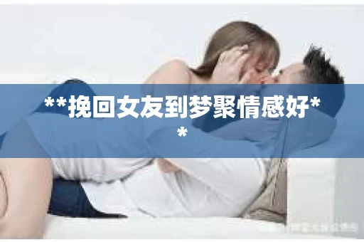 **挽回女友到梦聚情感好**