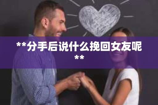 **分手后说什么挽回女友呢**