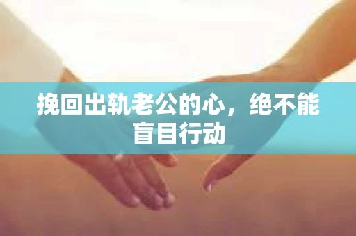 挽回出轨老公的心，绝不能盲目行动