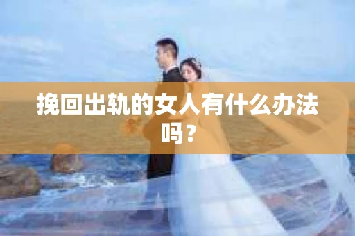 挽回出轨的女人有什么办法吗？