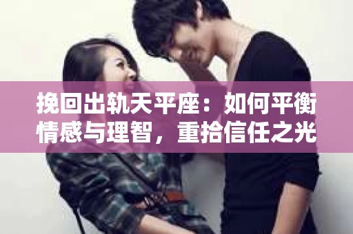 挽回出轨天平座：如何平衡情感与理智，重拾信任之光