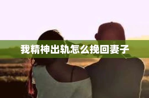 我精神出轨怎么挽回妻子