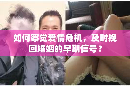 如何察觉爱情危机，及时挽回婚姻的早期信号？