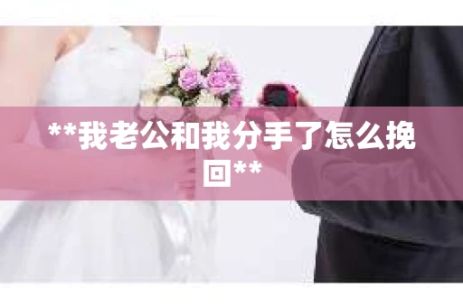 **我老公和我分手了怎么挽回**
