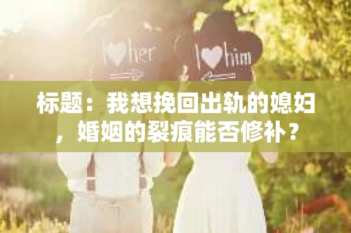 标题：我想挽回出轨的媳妇，婚姻的裂痕能否修补？